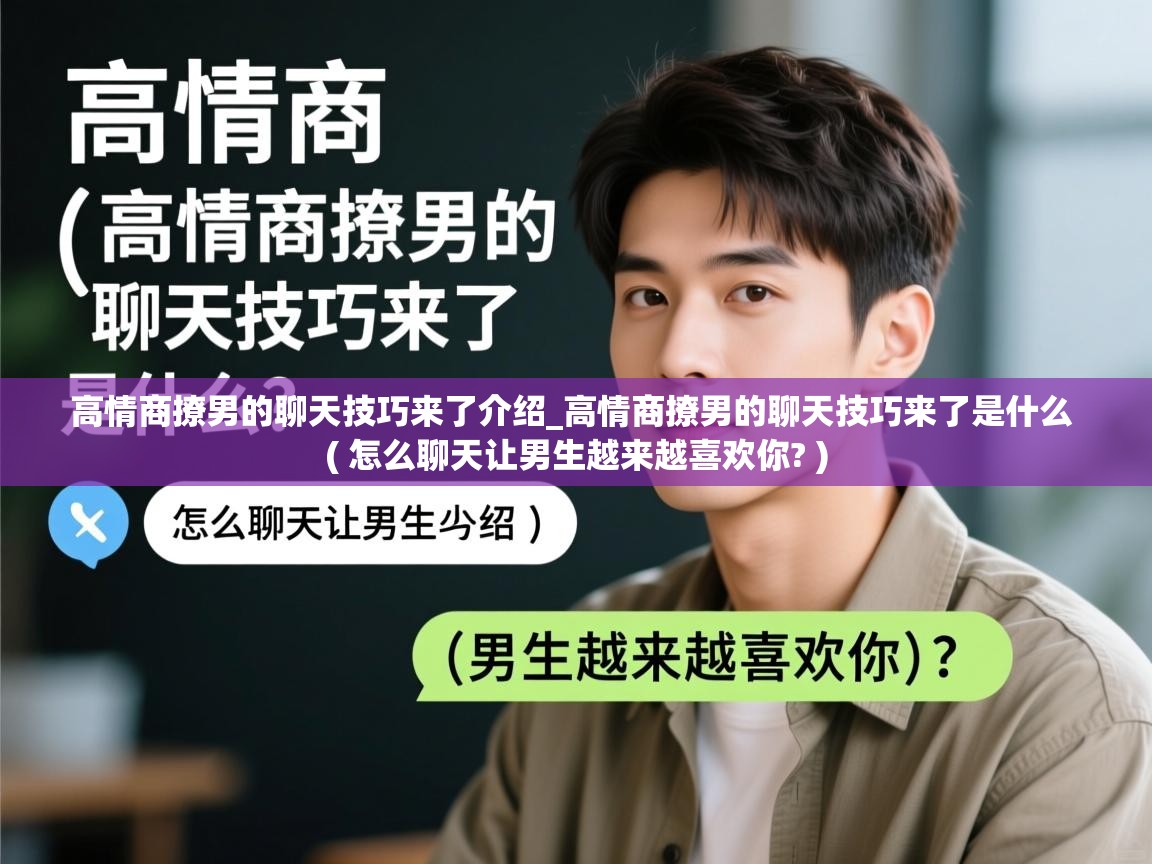  高情商撩男的聊天技巧来了介绍_高情商撩男的聊天技巧来了是什么  ( 怎么聊天让男生越来越喜欢你? )