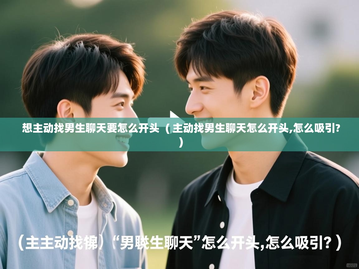  想主动找男生聊天要怎么开头  ( 主动找男生聊天怎么开头,怎么吸引? )