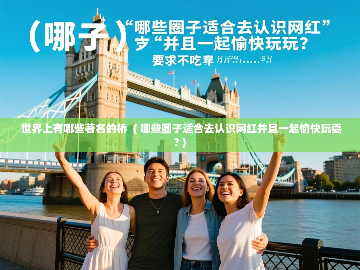  世界上有哪些著名的桥  ( 哪些圈子适合去认识网红并且一起愉快玩耍? )