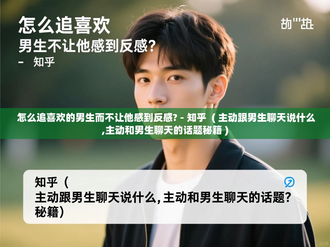  怎么追喜欢的男生而不让他感到反感? - 知乎  ( 主动跟男生聊天说什么,主动和男生聊天的话题秘籍 )