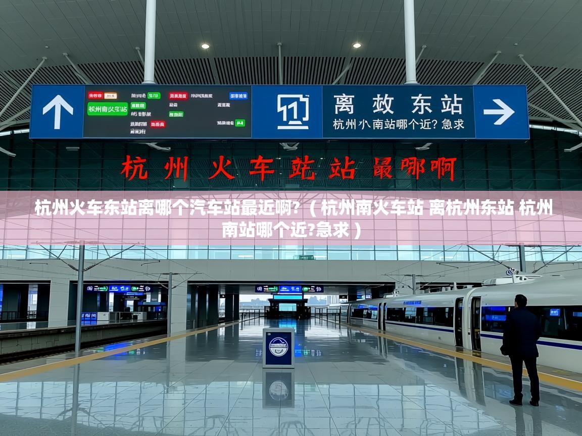  杭州火车东站离哪个汽车站最近啊?  ( 杭州南火车站 离杭州东站 杭州南站哪个近?急求 )