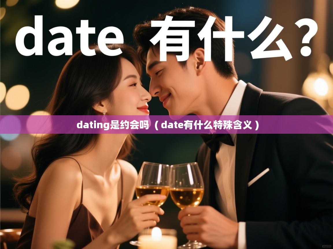 dating是约会吗 ( date有什么特殊含义 ) dating是约会吗 ( date有什么特殊含义 )