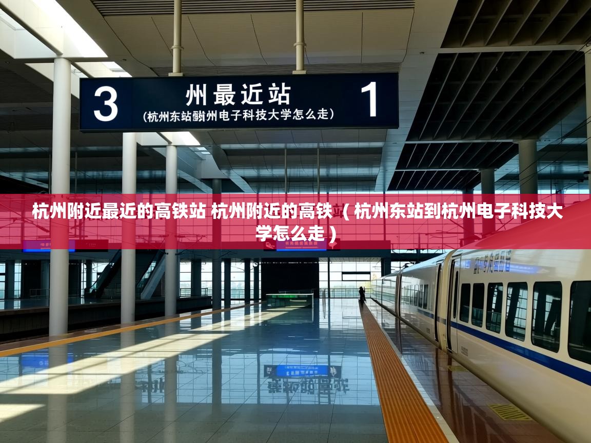  杭州附近最近的高铁站 杭州附近的高铁  ( 杭州东站到杭州电子科技大学怎么走 )