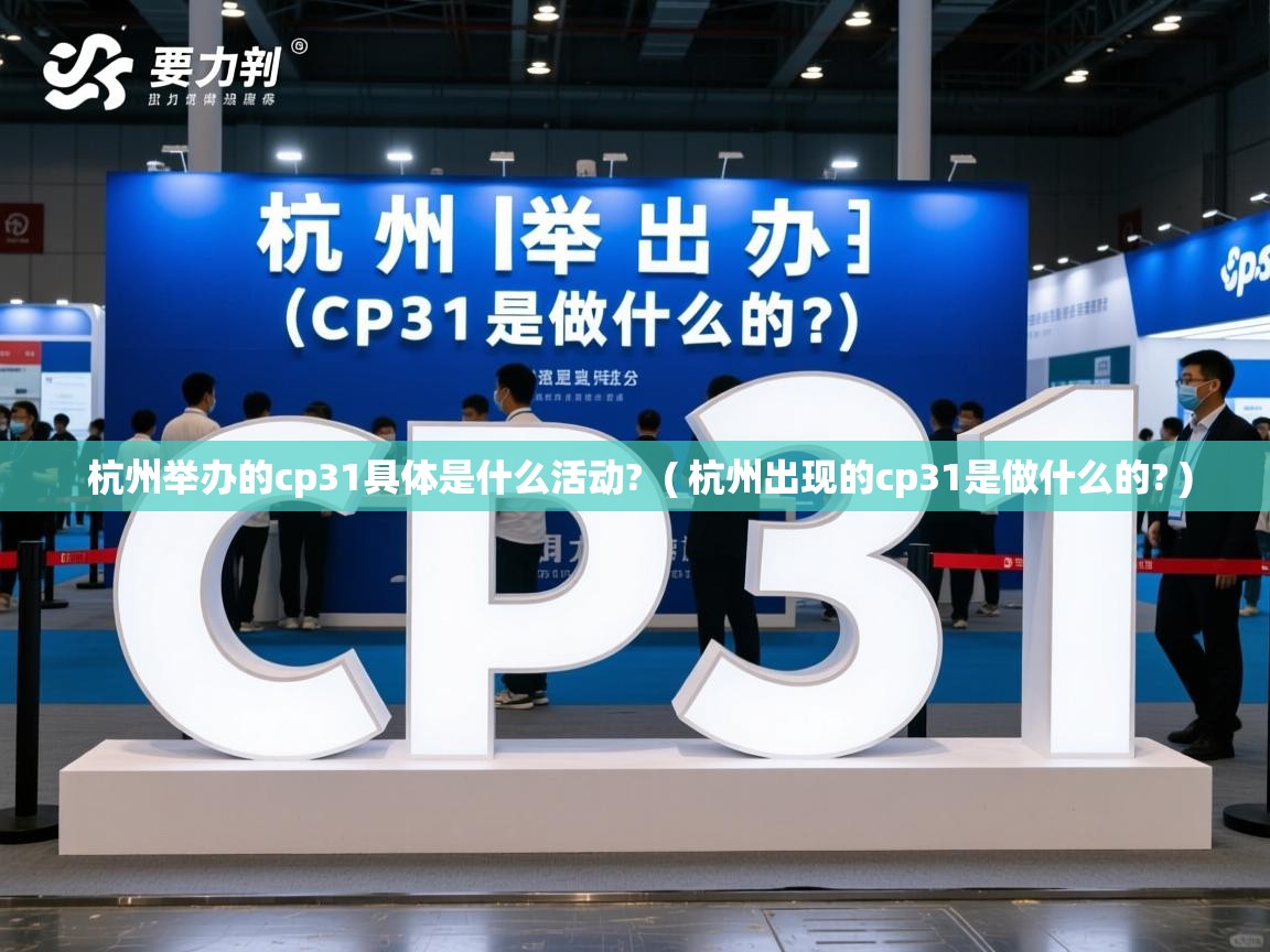  杭州举办的cp31具体是什么活动?  ( 杭州出现的cp31是做什么的? )