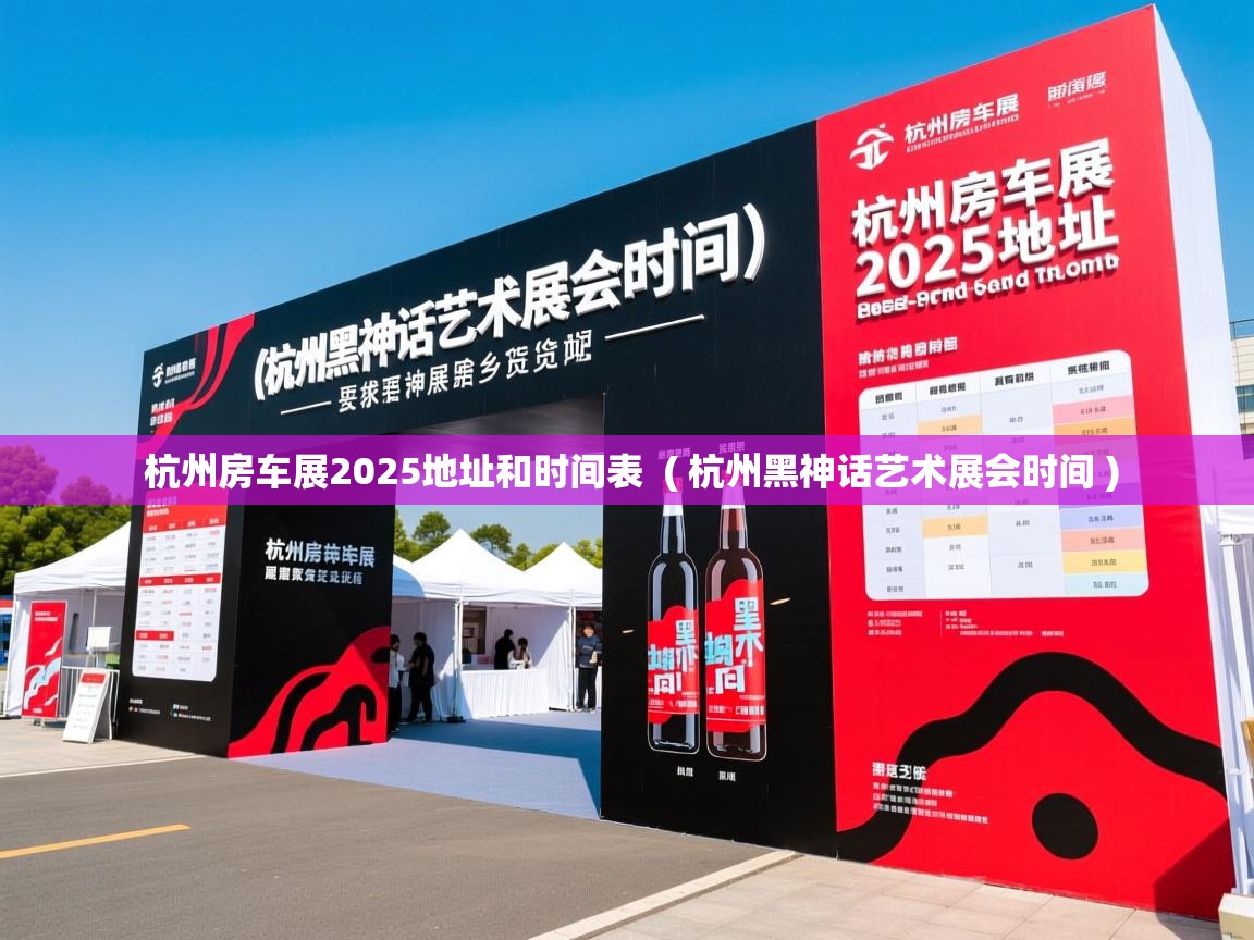 杭州房车展2025地址和时间表 ( 杭州黑神话艺术展会时间 ) 杭州房车展2025地址和时间表 ( 杭州黑神话艺术展会时间 )
