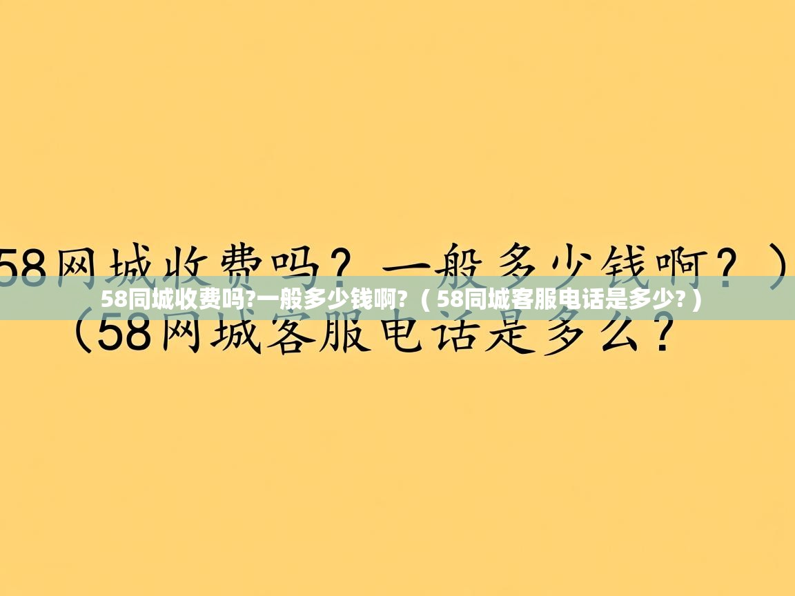 58同城收费吗?一般多少钱啊? ( 58同城客服电话是多少? ) 58同城收费吗?一般多少钱啊? ( 58同城客服电话是多少? )