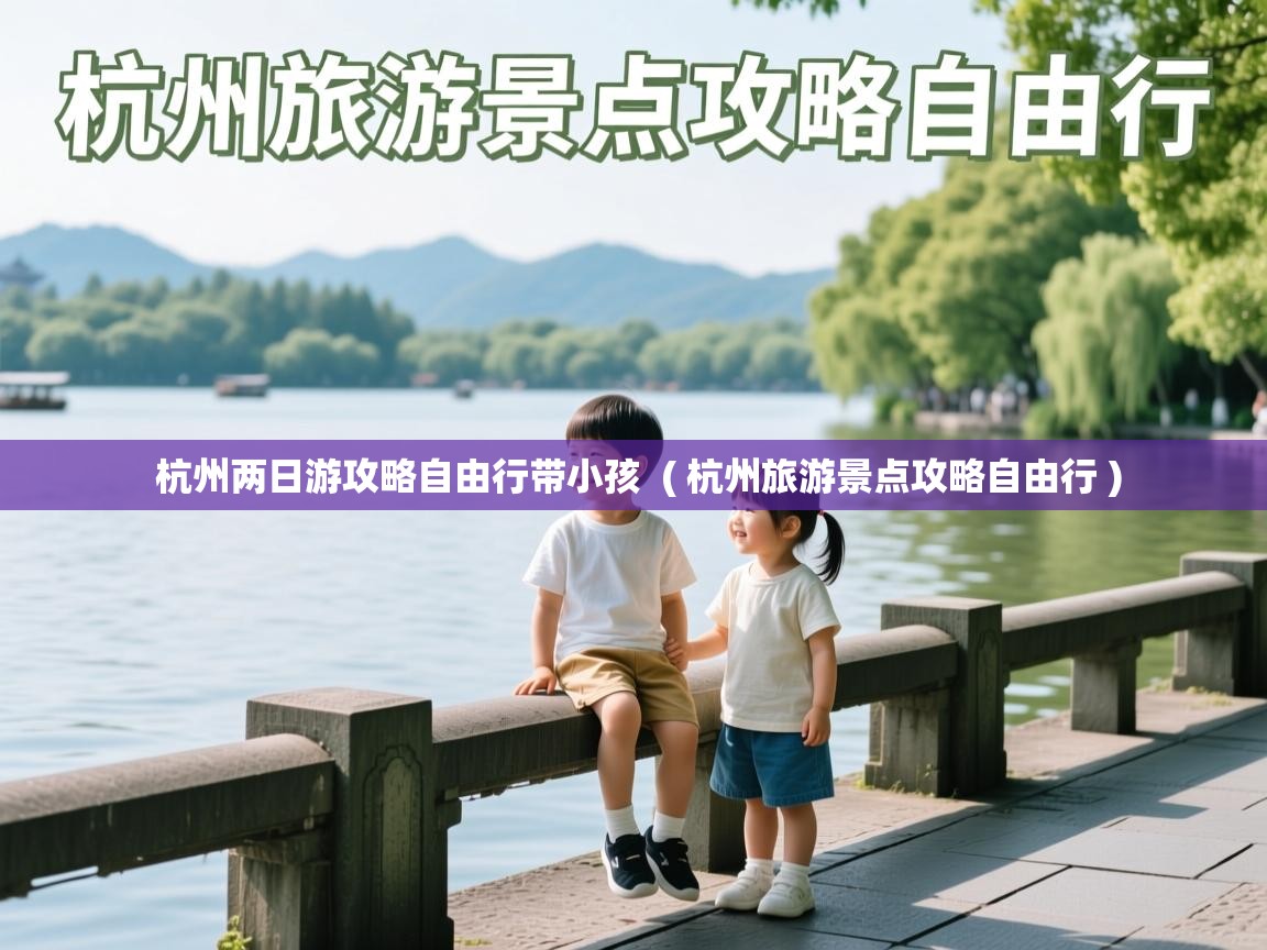  杭州两日游攻略自由行带小孩  ( 杭州旅游景点攻略自由行 )