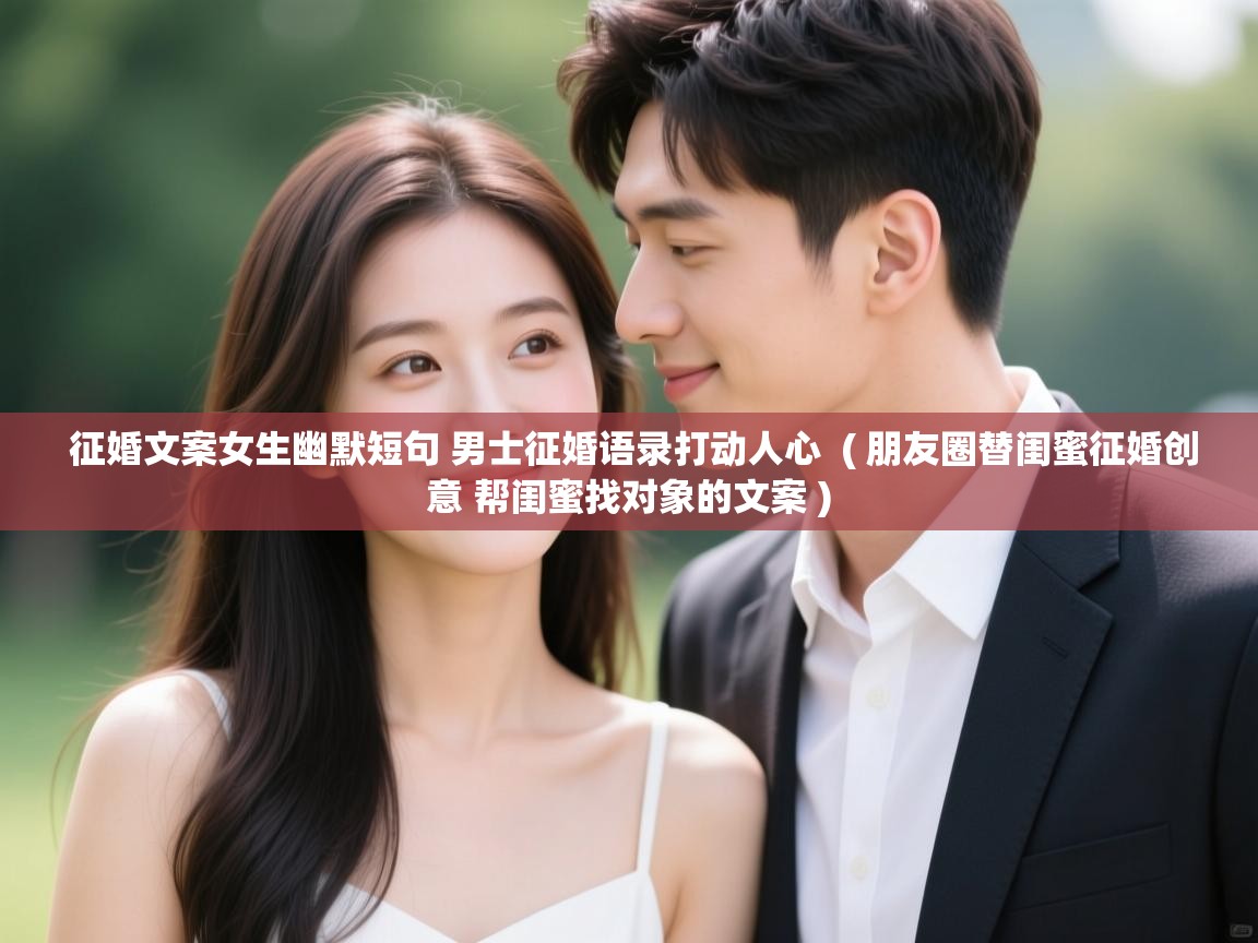  征婚文案女生幽默短句 男士征婚语录打动人心  ( 朋友圈替闺蜜征婚创意 帮闺蜜找对象的文案 )