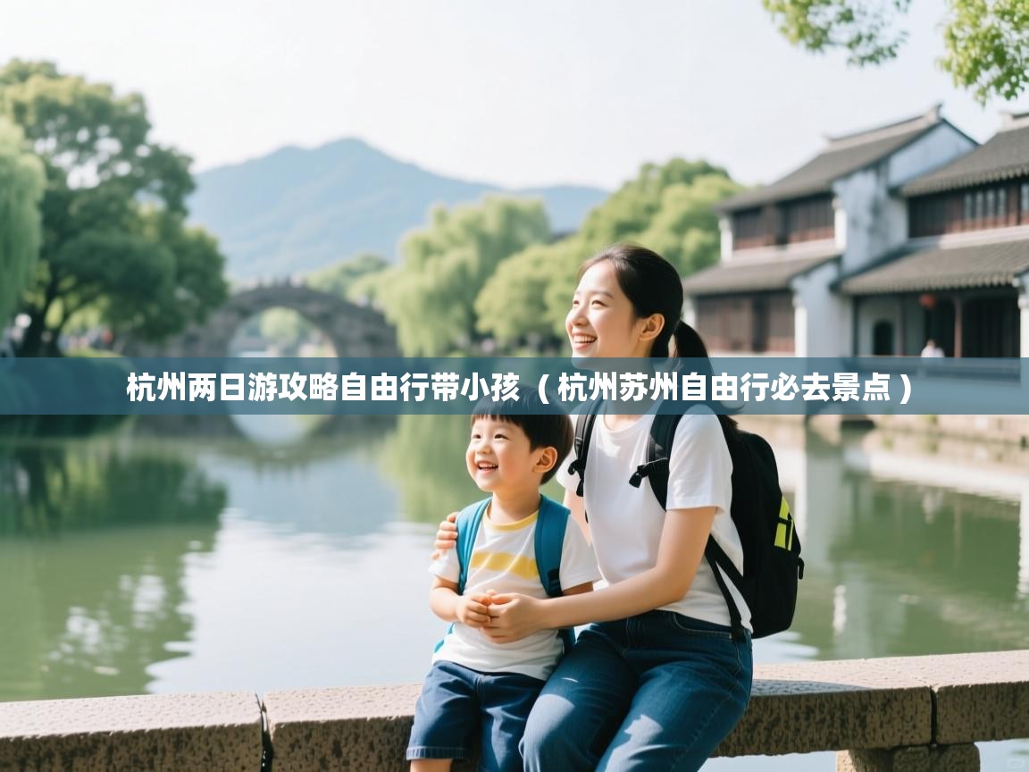  杭州两日游攻略自由行带小孩  ( 杭州苏州自由行必去景点 )
