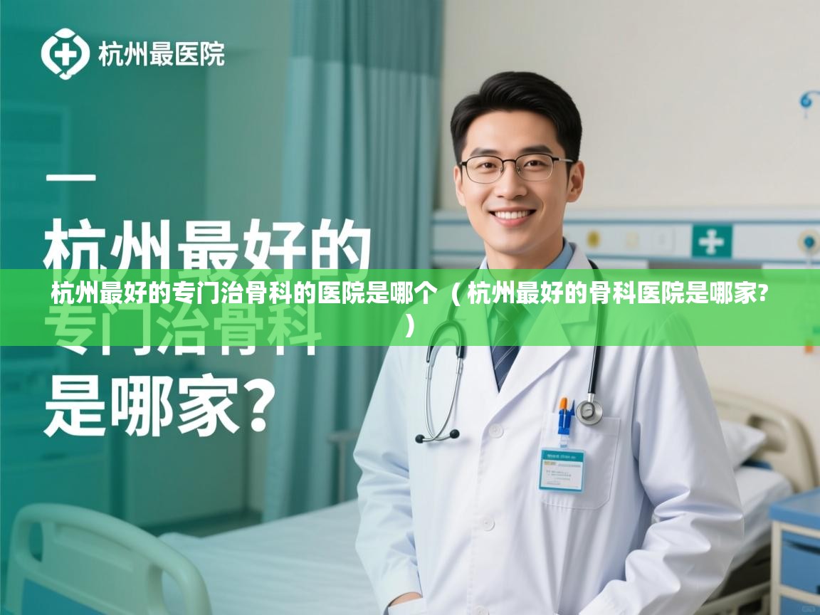  杭州最好的专门治骨科的医院是哪个  ( 杭州最好的骨科医院是哪家? )