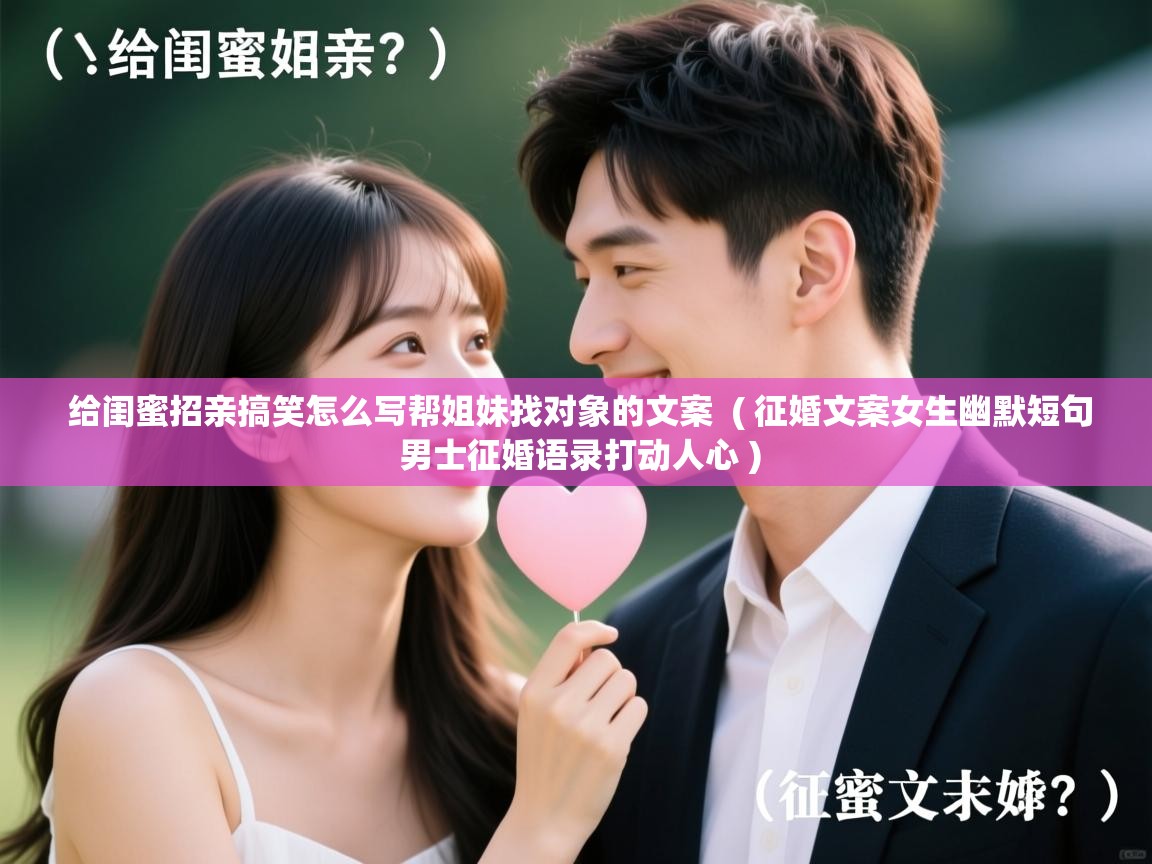  给闺蜜招亲搞笑怎么写帮姐妹找对象的文案  ( 征婚文案女生幽默短句 男士征婚语录打动人心 )