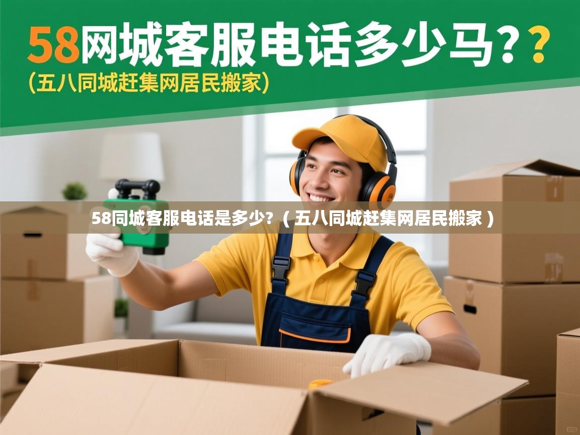  58同城客服电话是多少?  ( 五八同城赶集网居民搬家 )