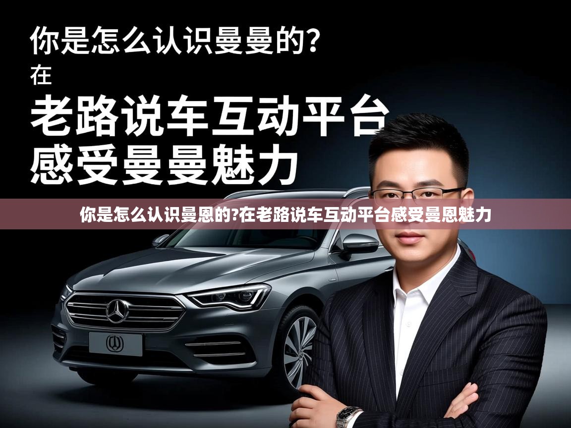  你是怎么认识曼恩的?在老路说车互动平台感受曼恩魅力 