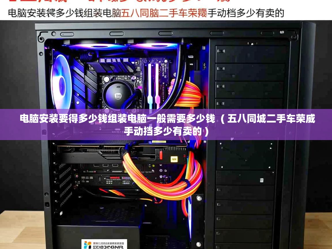  电脑安装要得多少钱组装电脑一般需要多少钱  ( 五八同城二手车荣威手动挡多少有卖的 )