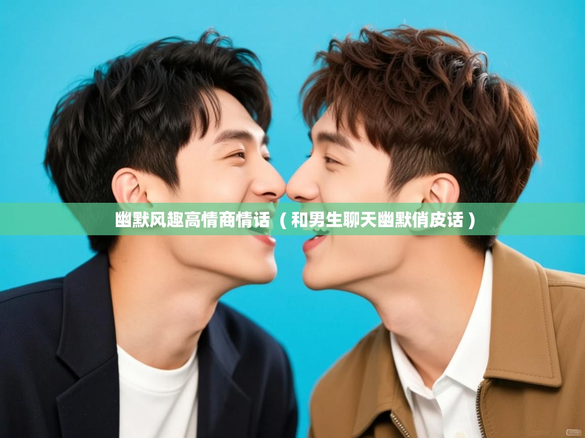  幽默风趣高情商情话  ( 和男生聊天幽默俏皮话 )