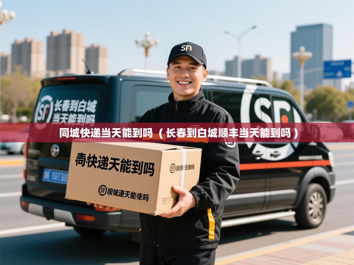  同城快递当天能到吗  ( 长春到白城顺丰当天能到吗 )