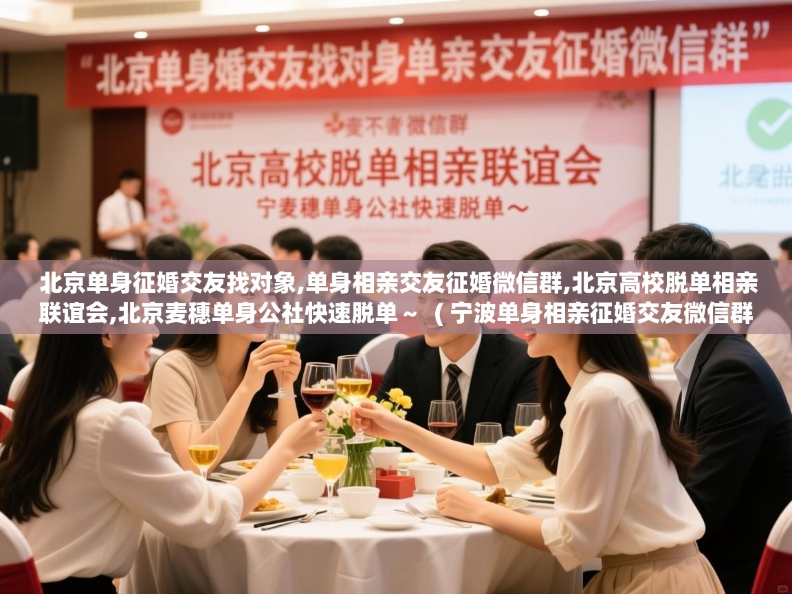  北京单身征婚交友找对象,单身相亲交友征婚微信群,北京高校脱单相亲联谊会,北京麦穗单身公社快速脱单～  ( 宁波单身相亲征婚交友微信群,单身者的微信群 )