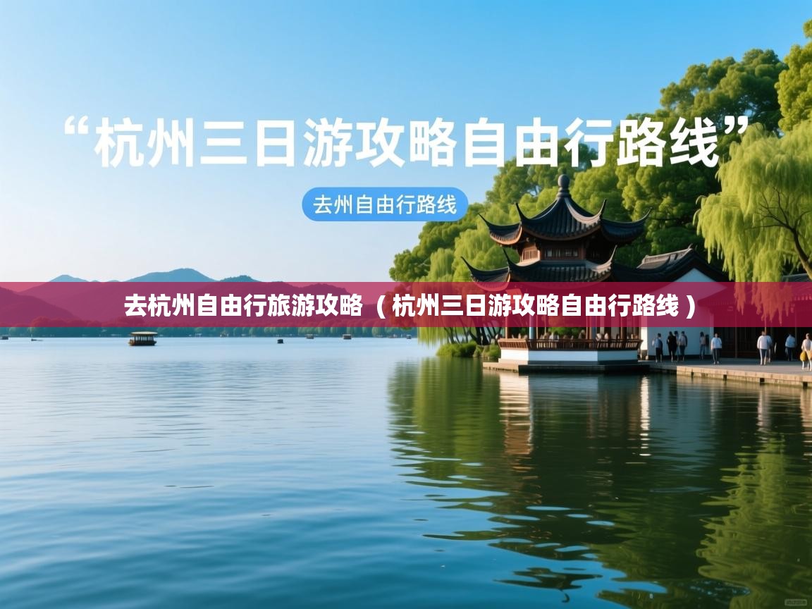  去杭州自由行旅游攻略  ( 杭州三日游攻略自由行路线 )
