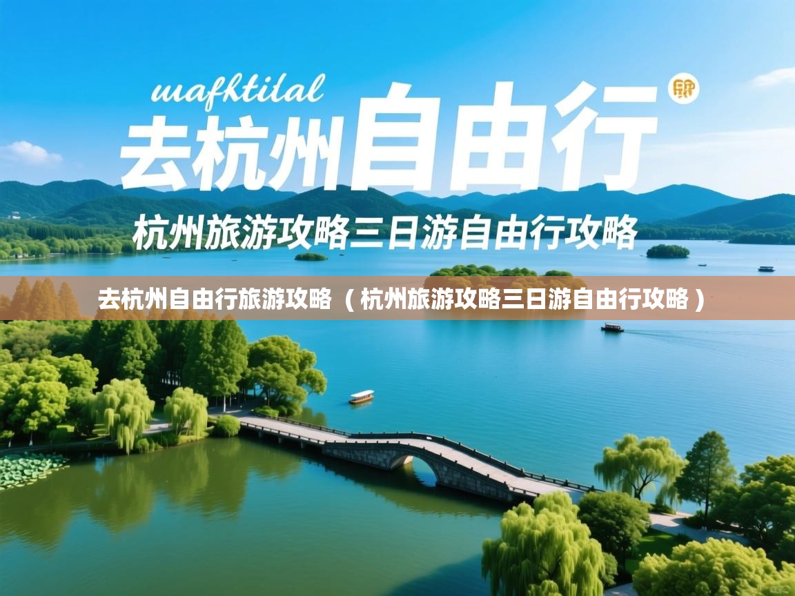  去杭州自由行旅游攻略  ( 杭州旅游攻略三日游自由行攻略 )