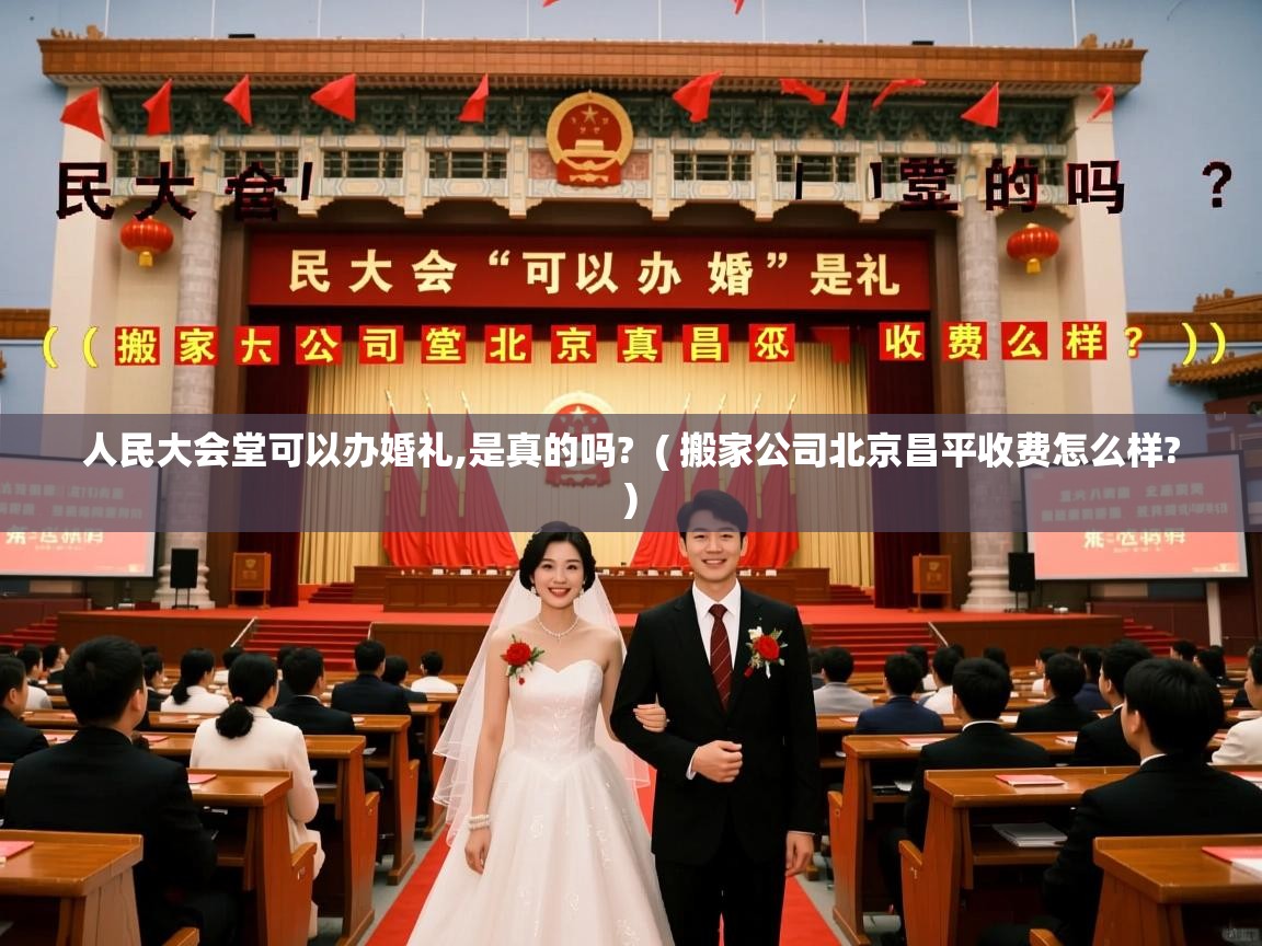  人民大会堂可以办婚礼,是真的吗?  ( 搬家公司北京昌平收费怎么样? )