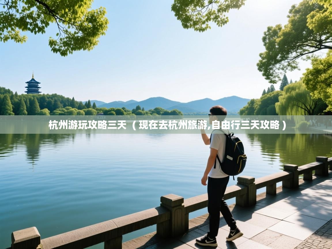  杭州游玩攻略三天  ( 现在去杭州旅游,自由行三天攻略 )