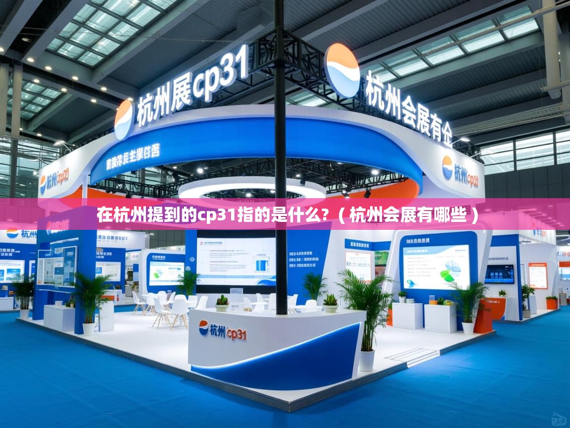在杭州提到的cp31指的是什么? ( 杭州会展有哪些 ) 在杭州提到的cp31指的是什么? ( 杭州会展有哪些 )