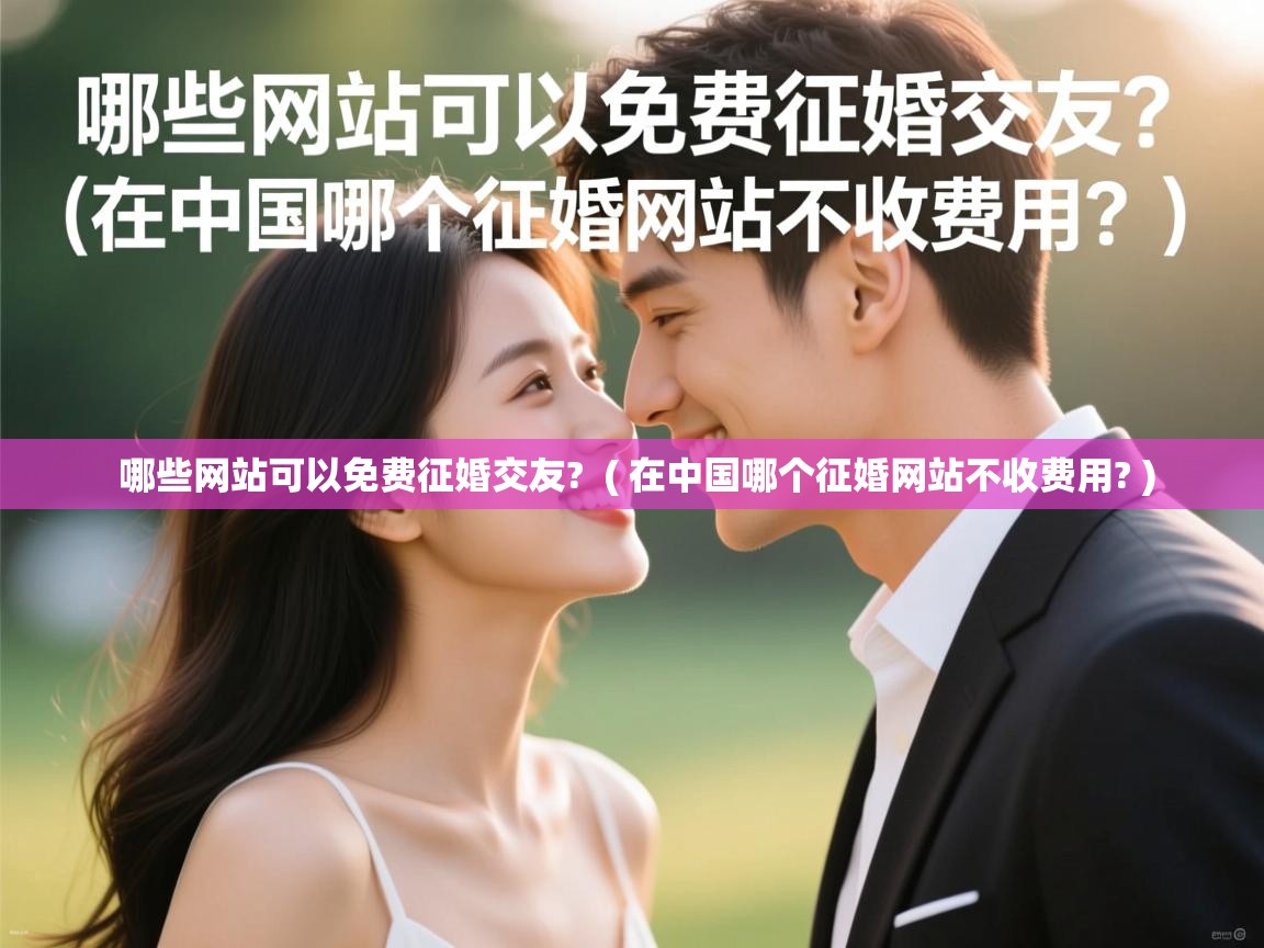  哪些网站可以免费征婚交友?  ( 在中国哪个征婚网站不收费用? )