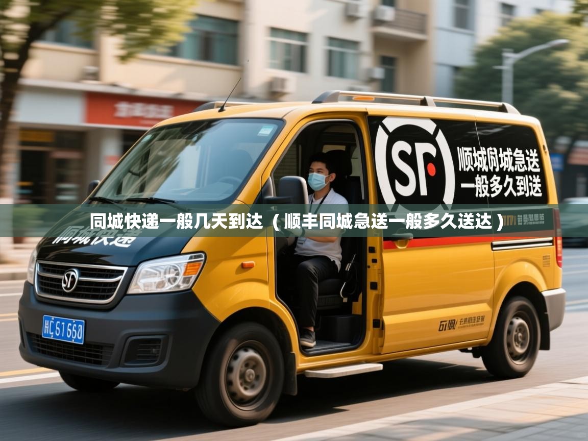  同城快递一般几天到达  ( 顺丰同城急送一般多久送达 )