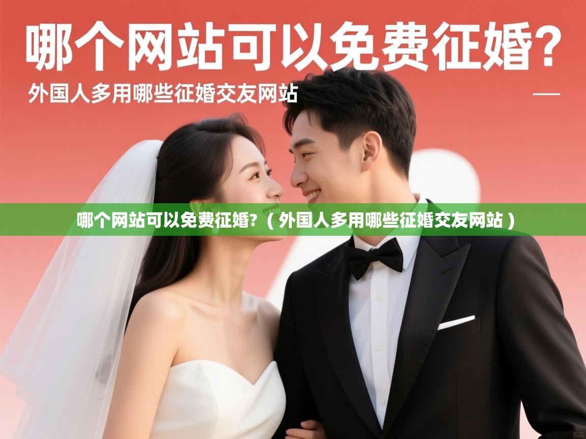 哪个网站可以免费征婚? ( 外国人多用哪些征婚交友网站 ) 哪个网站可以免费征婚? ( 外国人多用哪些征婚交友网站 )