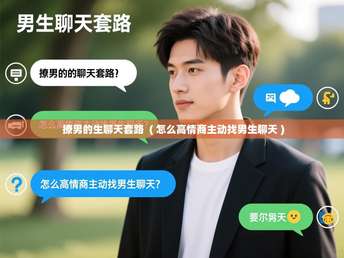  撩男的生聊天套路  ( 怎么高情商主动找男生聊天 )