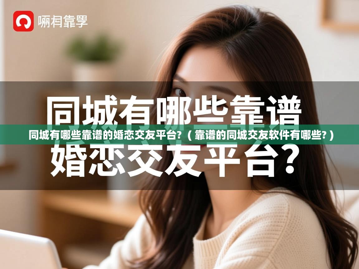  同城有哪些靠谱的婚恋交友平台?  ( 靠谱的同城交友软件有哪些? )