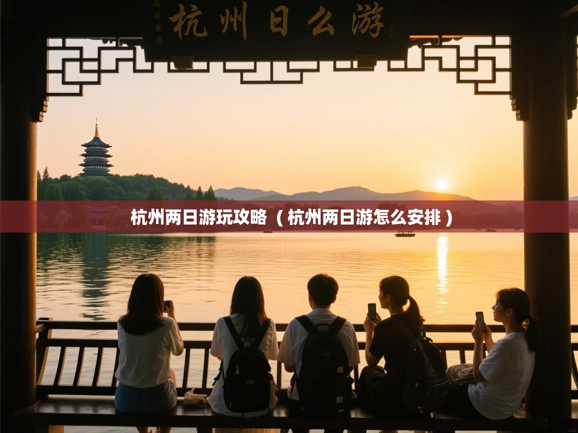  杭州两日游玩攻略  ( 杭州两日游怎么安排 )
