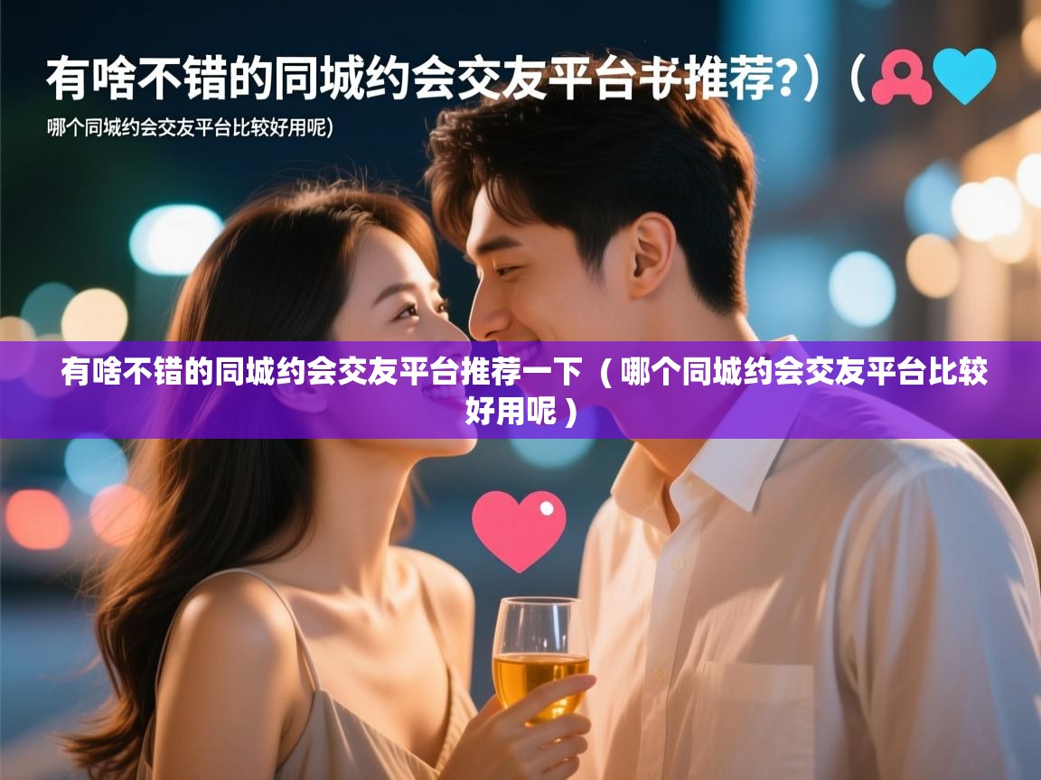  有啥不错的同城约会交友平台推荐一下  ( 哪个同城约会交友平台比较好用呢 )