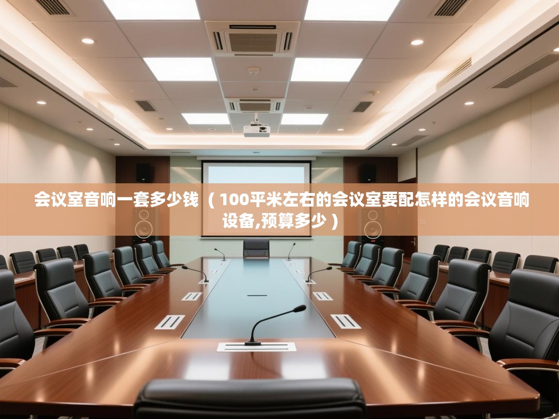  会议室音响一套多少钱  ( 100平米左右的会议室要配怎样的会议音响设备,预算多少 )