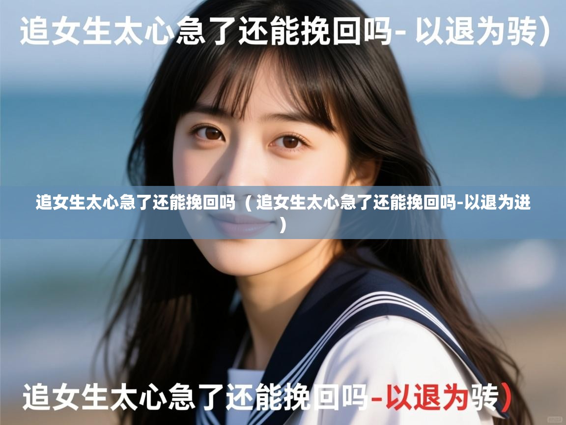 追女生太心急了还能挽回吗  ( 追女生太心急了还能挽回吗-以退为进 )