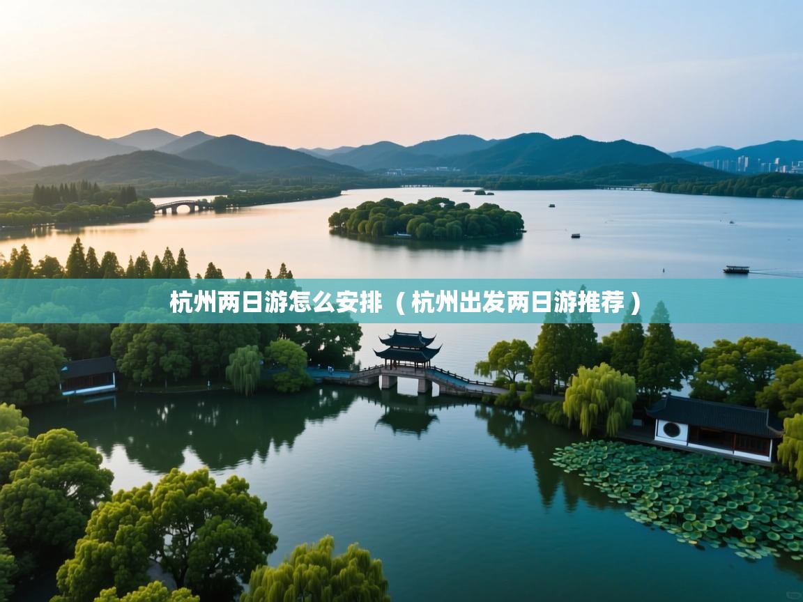 杭州两日游怎么安排 ( 杭州出发两日游推荐 ) 杭州两日游怎么安排 ( 杭州出发两日游推荐 )