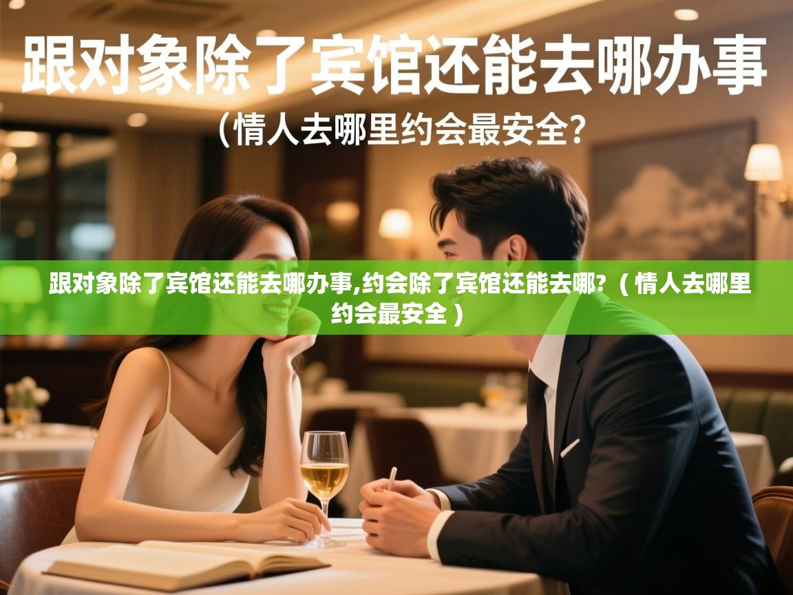  跟对象除了宾馆还能去哪办事,约会除了宾馆还能去哪?  ( 情人去哪里约会最安全 )