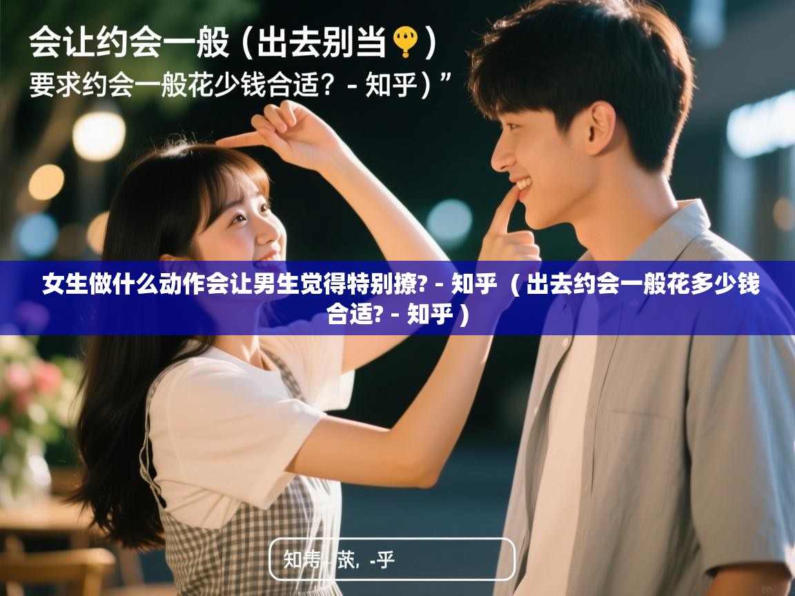  女生做什么动作会让男生觉得特别撩? - 知乎  ( 出去约会一般花多少钱合适? - 知乎 )