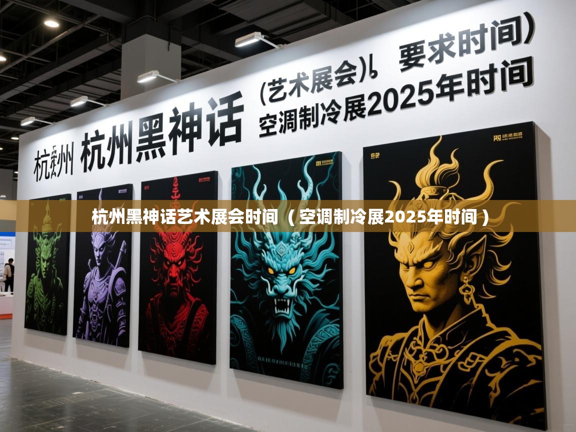 杭州黑神话艺术展会时间 ( 空调制冷展2025年时间 ) 杭州黑神话艺术展会时间 ( 空调制冷展2025年时间 )