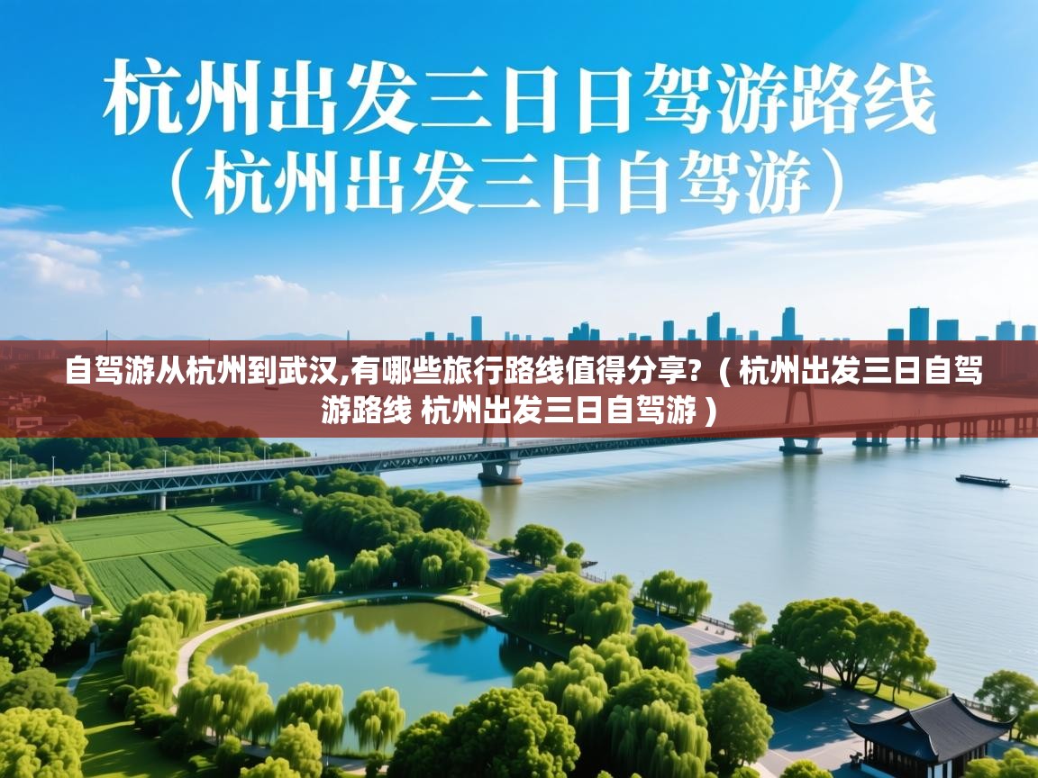  自驾游从杭州到武汉,有哪些旅行路线值得分享?  ( 杭州出发三日自驾游路线 杭州出发三日自驾游 )