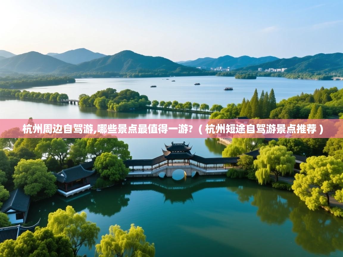 杭州周边自驾游,哪些景点最值得一游?  ( 杭州短途自驾游景点推荐 )