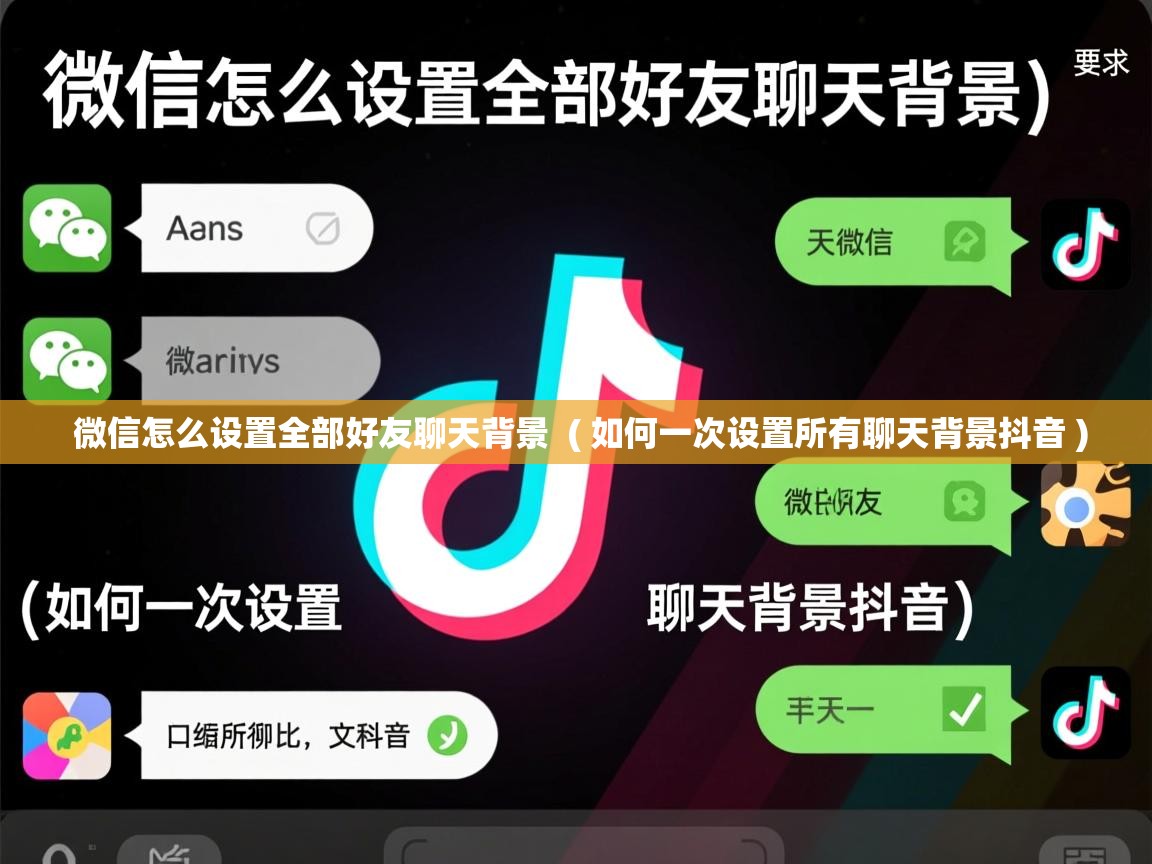  微信怎么设置全部好友聊天背景  ( 如何一次设置所有聊天背景抖音 )