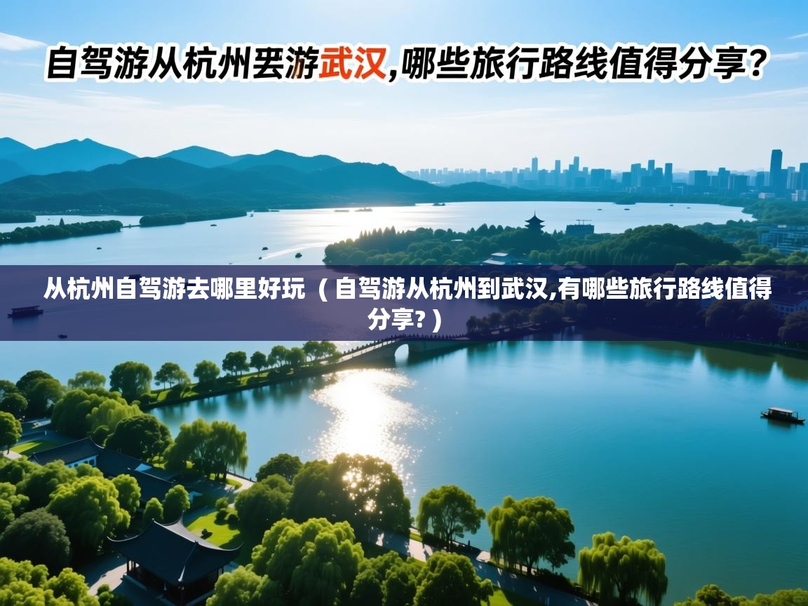  从杭州自驾游去哪里好玩  ( 自驾游从杭州到武汉,有哪些旅行路线值得分享? )