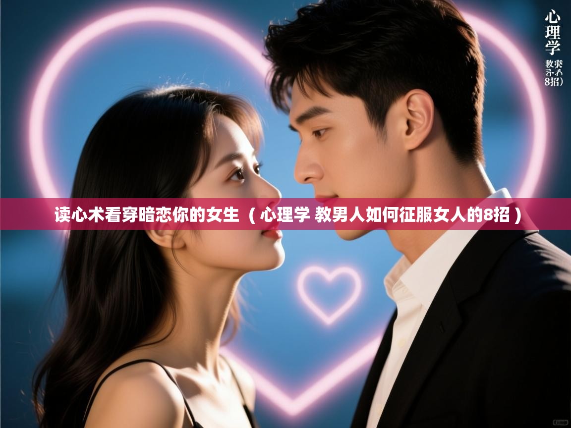  读心术看穿暗恋你的女生  ( 心理学 教男人如何征服女人的8招 )