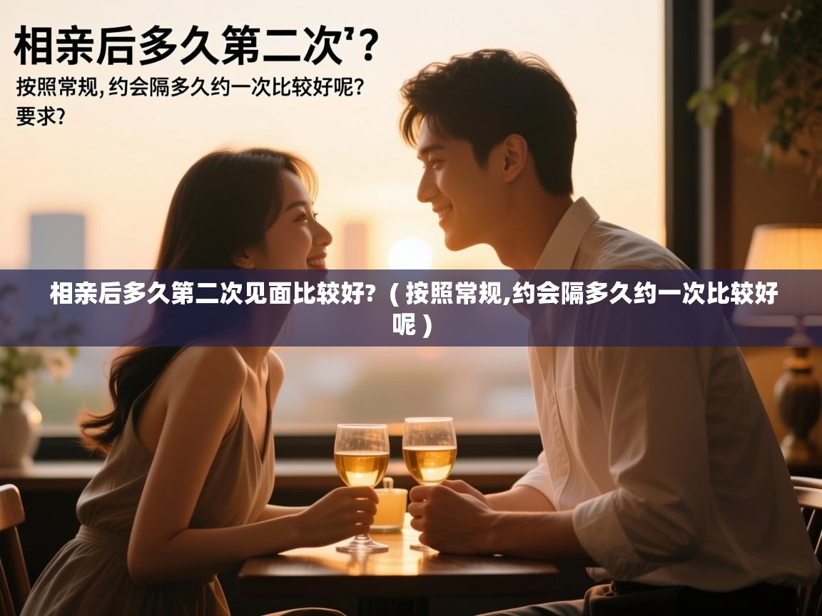  相亲后多久第二次见面比较好?  ( 按照常规,约会隔多久约一次比较好呢 )
