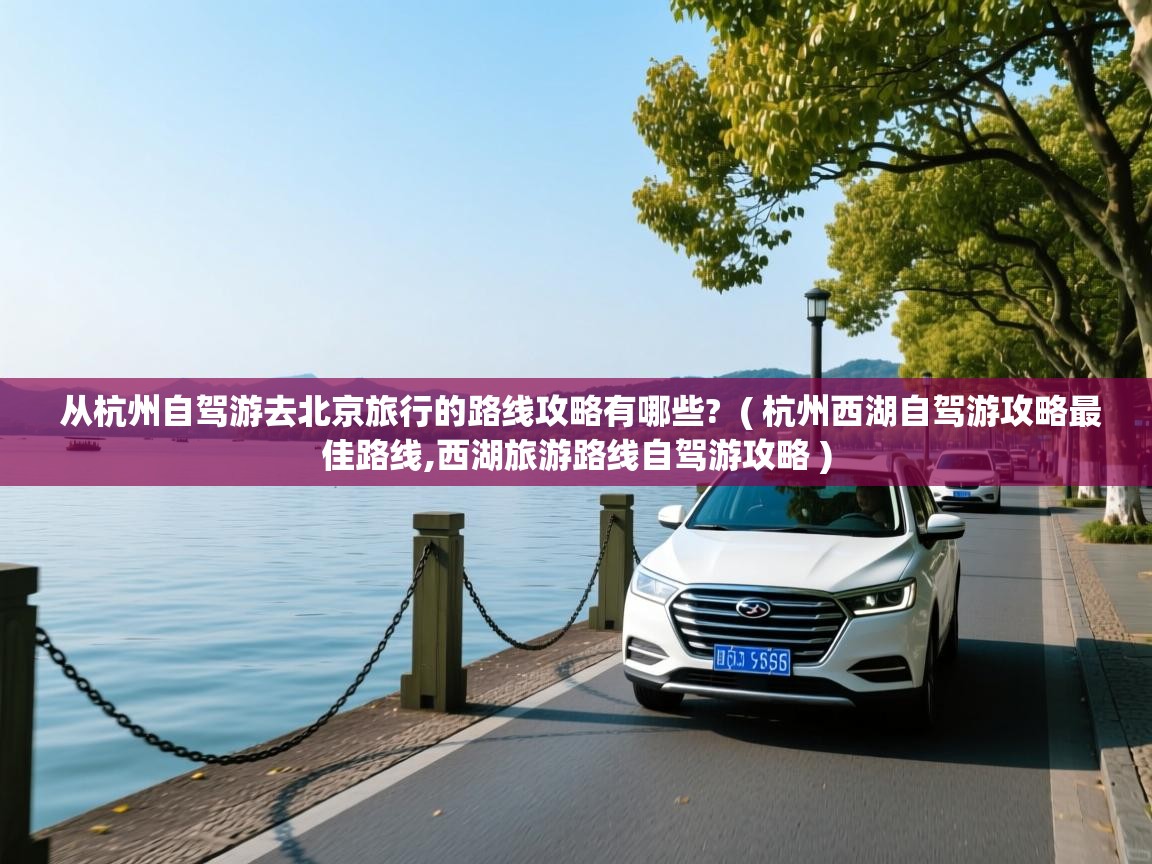  从杭州自驾游去北京旅行的路线攻略有哪些?  ( 杭州西湖自驾游攻略最佳路线,西湖旅游路线自驾游攻略 )