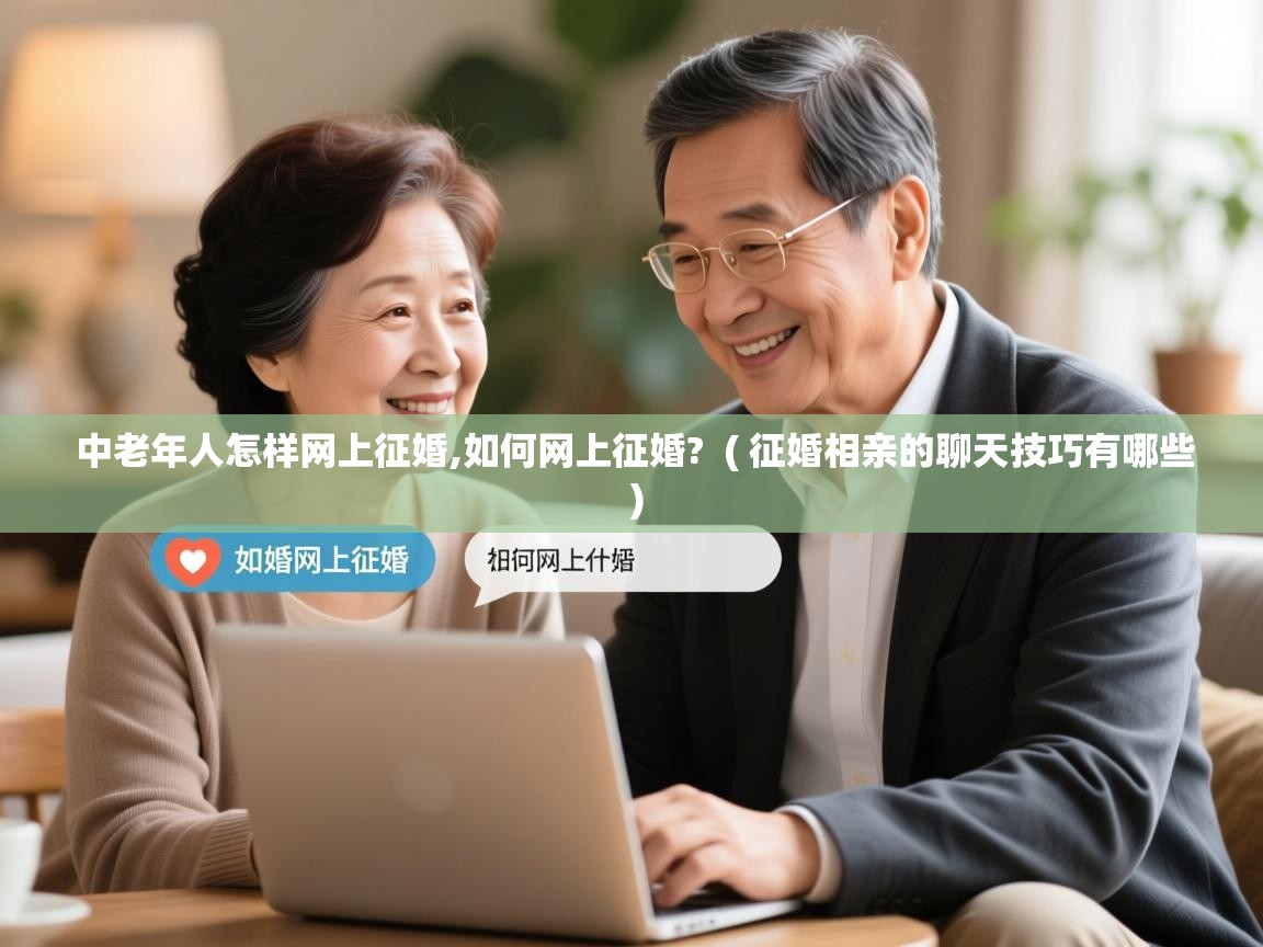 中老年人怎样网上征婚,如何网上征婚? ( 征婚相亲的聊天技巧有哪些 ) 中老年人怎样网上征婚,如何网上征婚? ( 征婚相亲的聊天技巧有哪些 )