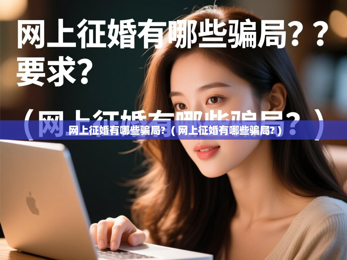  网上征婚有哪些骗局?  ( 网上征婚有哪些骗局? )