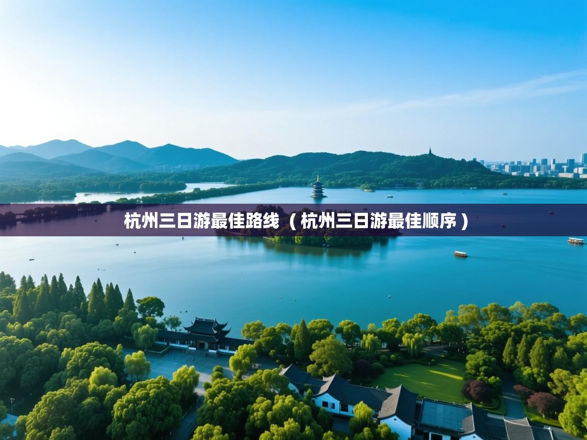  杭州三日游最佳路线  ( 杭州三日游最佳顺序 )