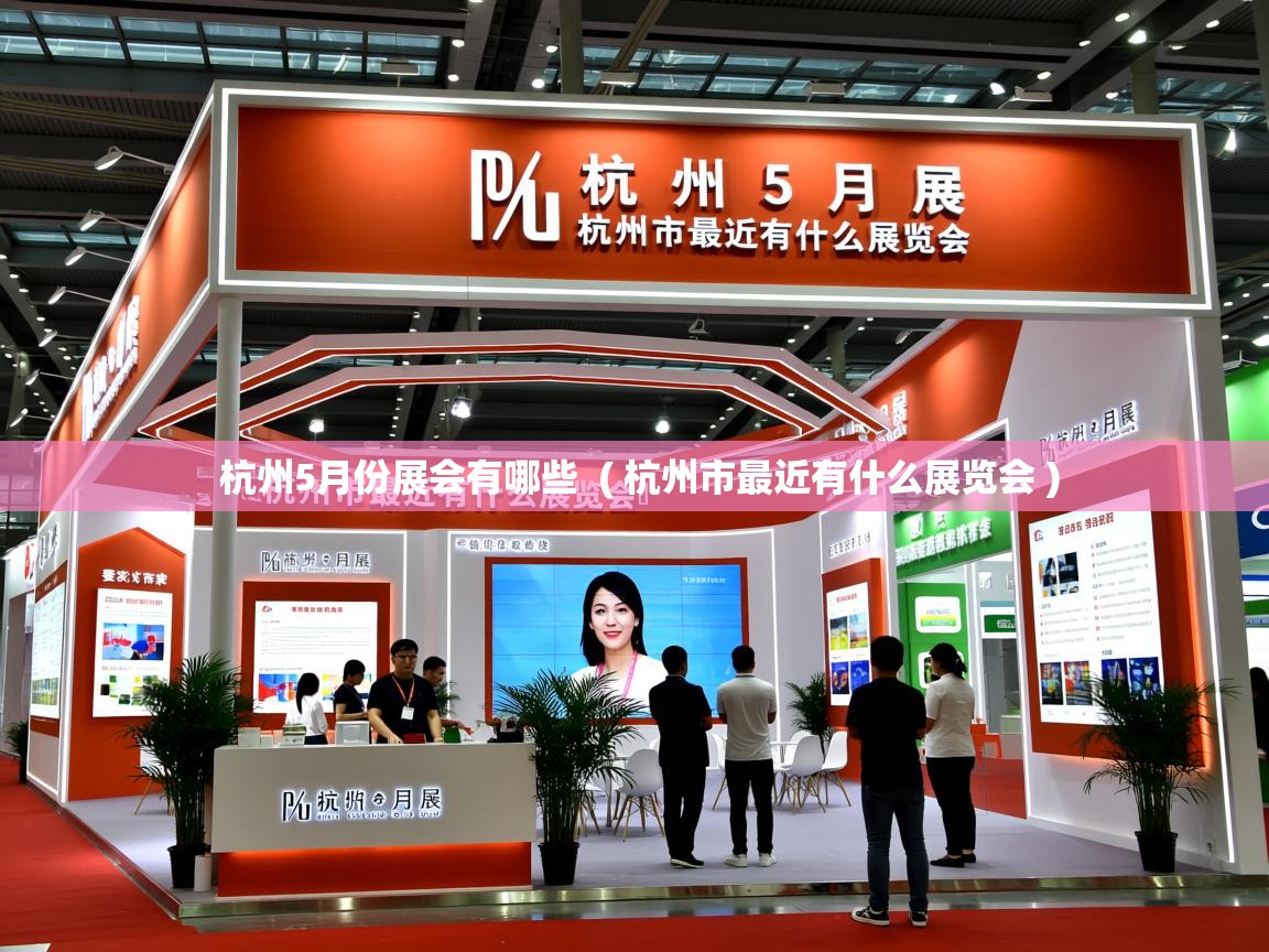  杭州5月份展会有哪些  ( 杭州市最近有什么展览会 )